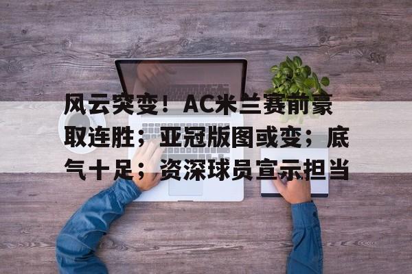 乐竞体育-关于风云突变！AC米兰赛前豪取连胜；亚冠版图或变；底气十足；资深球员宣示担当的信息